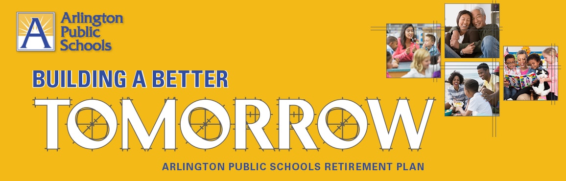Building a better tomorrow - Arlington Public Schools Retirement Plan